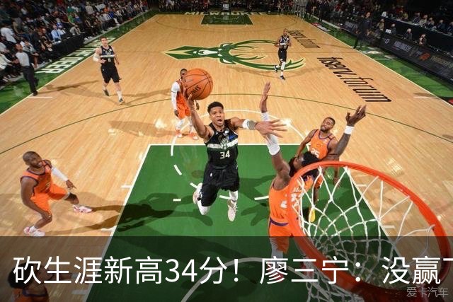 砍生涯新高34分！廖三宁：没赢下比赛 个人数据就别提了