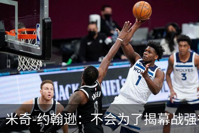 米奇-约翰逊：不会为了揭幕战强行推进哈里斯的康复进程