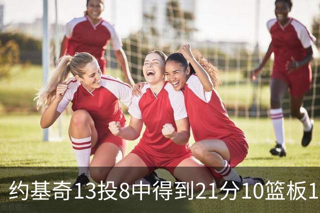 约基奇13投8中得到21分10篮板10助攻，砍下三双