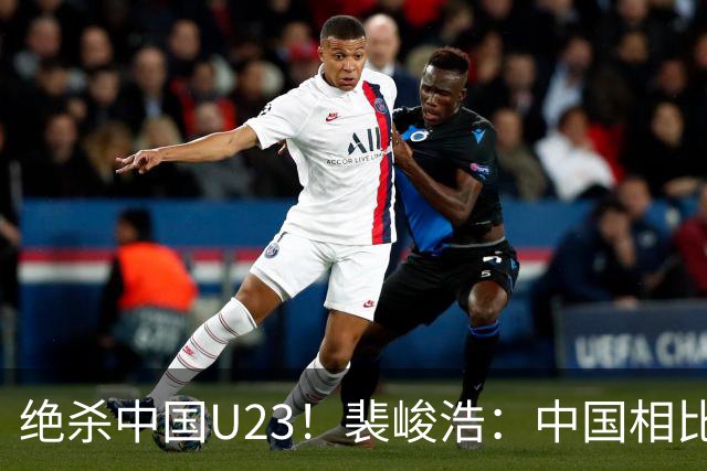 绝杀中国U23！裴峻浩：中国相比之前进步显著 在欧洲留洋充满挑战