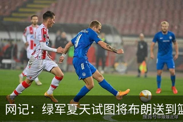 网记：绿军夏天试图将布朗送到篮网 但因其力挺欧文遭蔡崇信拒绝