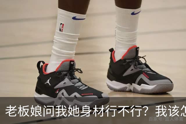 老板娘问我她身材行不行？我该怎么回答？