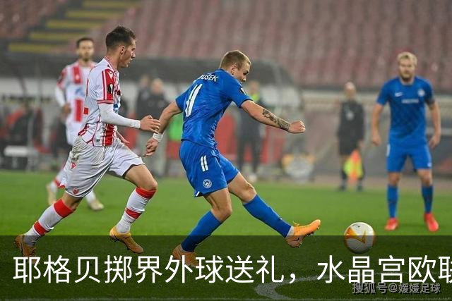 耶格贝掷界外球送礼，水晶宫欧联首战告捷