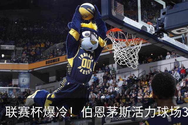 联赛杯爆冷！伯恩茅斯活力球场3-0击溃阿斯顿维拉，埃梅里又被杯赛拦腰