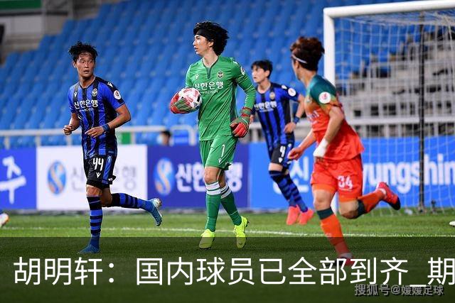胡明轩：国内球员已全部到齐 期待完整阵容集结后展现训练成果
