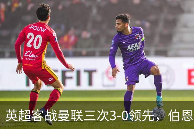 英超客战曼联三次3-0领先，伯恩茅斯追平利物浦和曼城