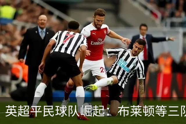 英超平民球队崛起：布莱顿等三队化身豪门克星，靠的是什么？