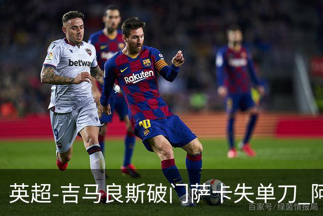 英超-吉马良斯破门萨卡失单刀 阿森纳2-1逆转利兹联