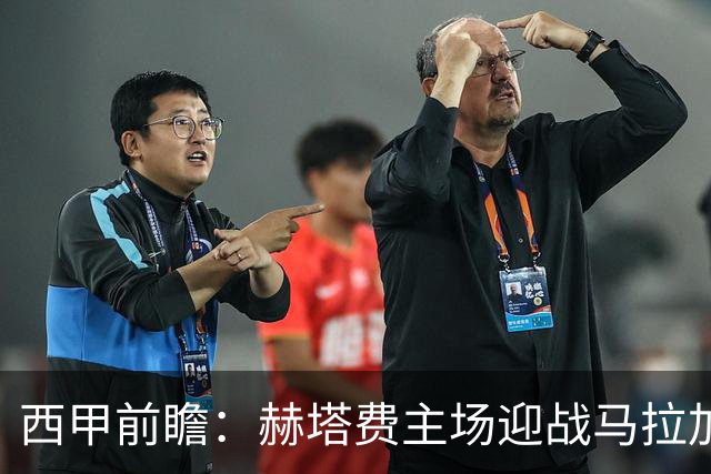 西甲前瞻：赫塔费主场迎战马拉加 保级关键战谁能打破僵局