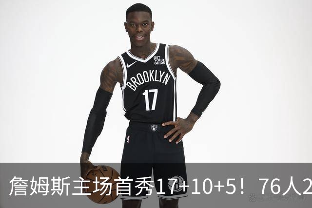 詹姆斯主场首秀17+10+5！76人29分逆转骑士 马克西米切尔均轰32分