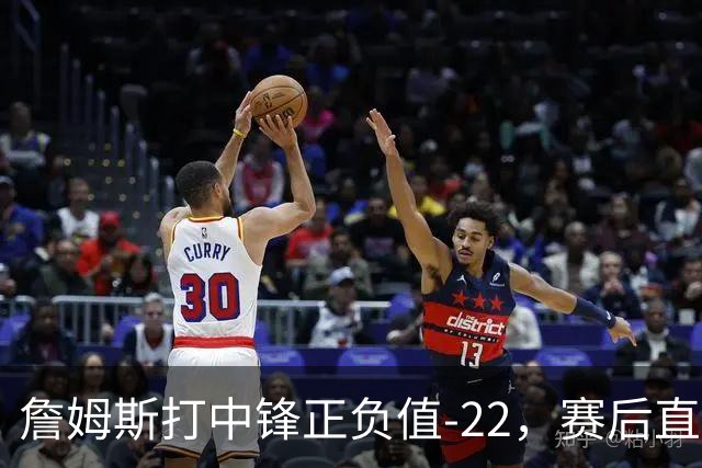 詹姆斯打中锋正负值-22，赛后直言：我们那边有个MVP