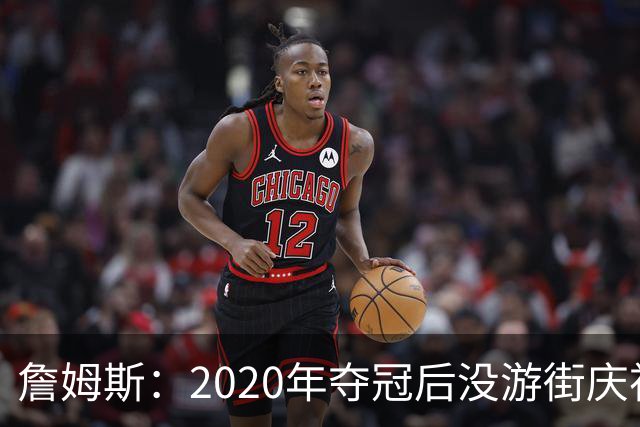 詹姆斯：2020年夺冠后没游街庆祝这件事仍让他不舒服
