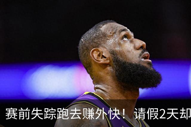 赛前失踪跑去赚外快！请假2天却失联4天！拒绝7000万年薪，就换来这离谱队友？
