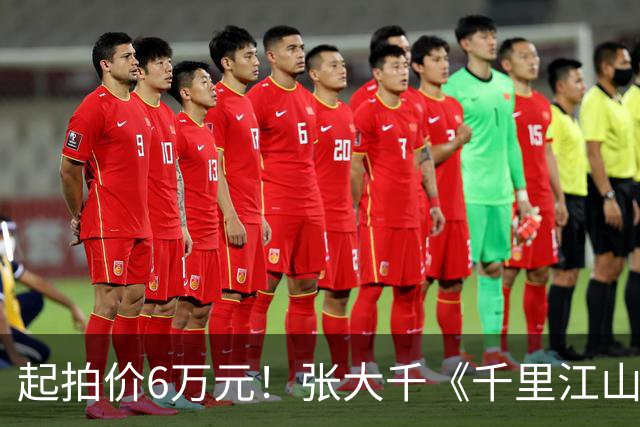 起拍价6万元！张大千《千里江山图》绢本手卷明日开拍 此前仿王希孟《千里江山图》拍出超3亿港元