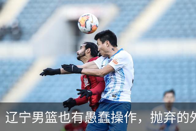 辽宁男篮也有愚蠢操作，抛弃的外援轰36+7，不败金身被打破成笑话