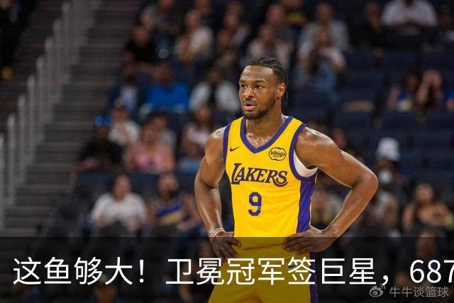 这鱼够大！卫冕冠军签巨星，687场NBA+全明星+湖人榜眼，大结局提前上演？