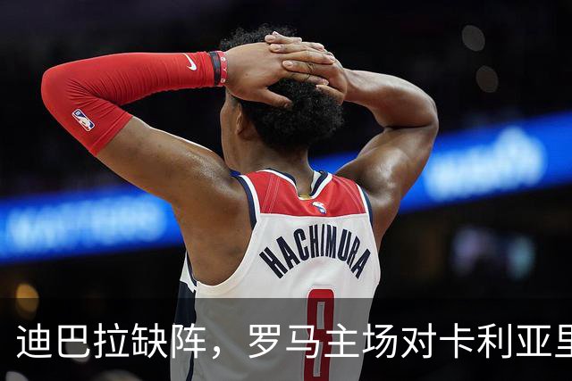 迪巴拉缺阵，罗马主场对卡利亚里还能稳拿三分吗？