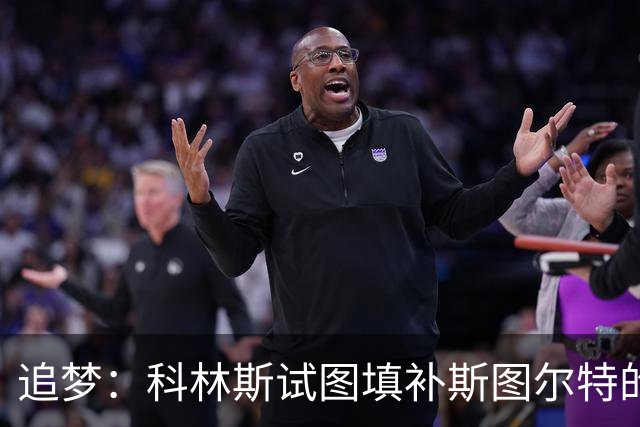 追梦：科林斯试图填补斯图尔特的狠角色空缺 但狄龙可不好惹