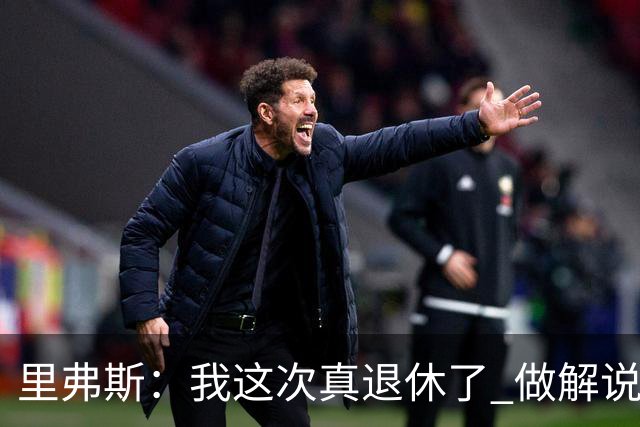 里弗斯：我这次真退休了 做解说我说大实话会得罪人 但我从不在乎