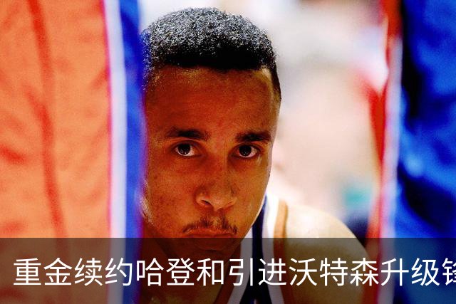 重金续约哈登&引进沃特森升级锋线 骑士新赛季力争冲出东部！