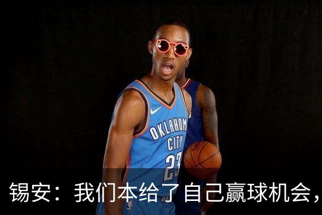 锡安：我们本给了自己赢球机会，但有些回合没执行到位