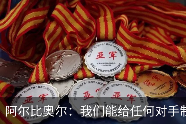 阿尔比奥尔：我们能给任何对手制造麻烦