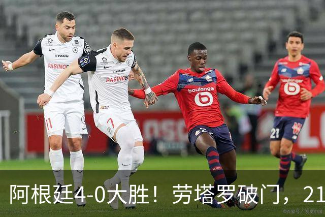 阿根廷4-0大胜！劳塔罗破门，21岁天才挑射，梅西后继有人了