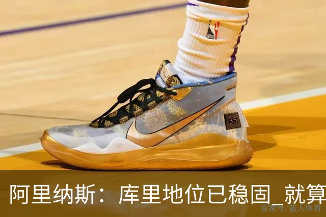 阿里纳斯：库里地位已稳固 就算他为第五冠联手约基奇也没人骂他
