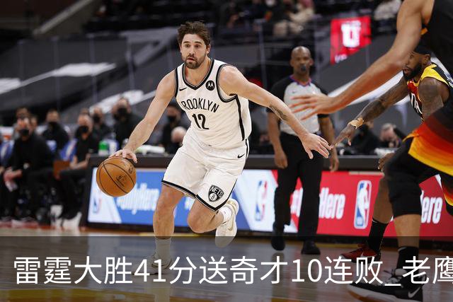 雷霆大胜41分送奇才10连败 老鹰不敌猛龙3连败