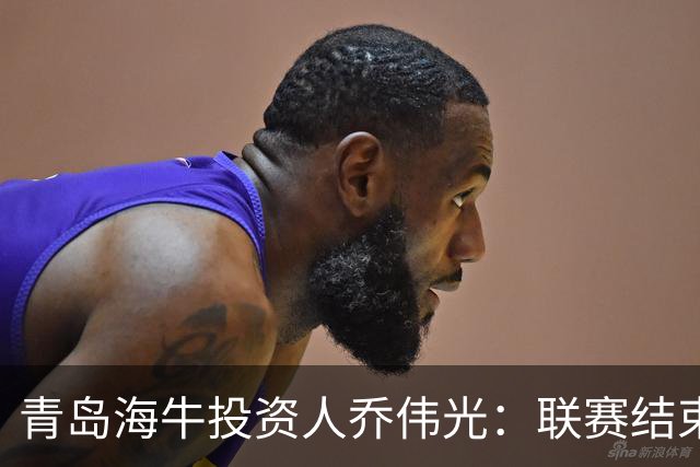 青岛海牛投资人乔伟光：联赛结束了会给广大球迷一个交代