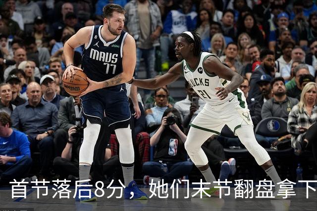 首节落后8分，她们末节翻盘拿下队史首场总决赛胜利