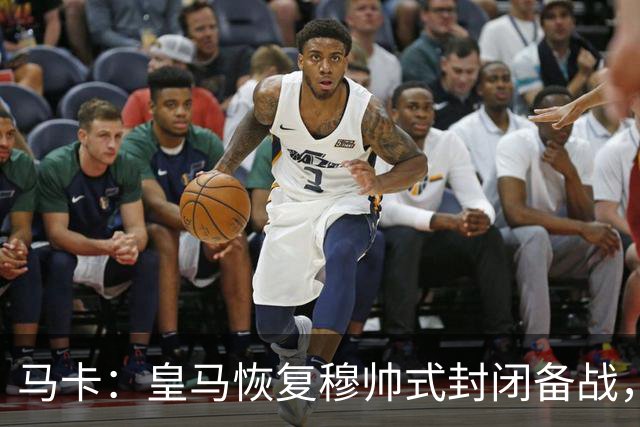 马卡：皇马恢复穆帅式封闭备战，这将成为本赛季的常规做法
