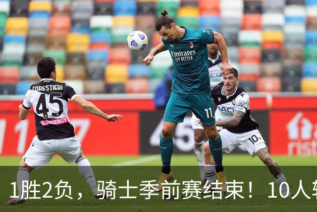 1胜2负，骑士季前赛结束！10人轮换基本明确，2位小将寄予厚望，莫布里问题突出，哈登的体能也是一大隐患