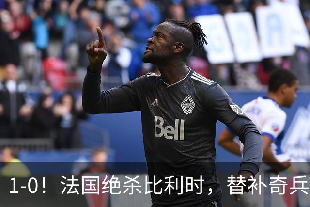 1-0！法国绝杀比利时，替补奇兵突破射门一条龙，齐达内疯狂庆祝