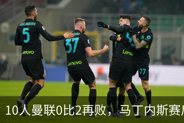 10人曼联0比2再败，马丁内斯赛后炮轰高层引援不力