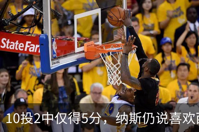 10投2中仅得5分，纳斯仍说喜欢西蒙斯