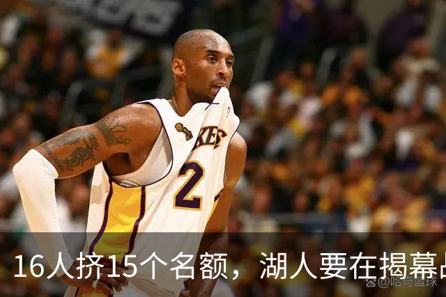 16人挤15个名额，湖人要在揭幕战前做减法