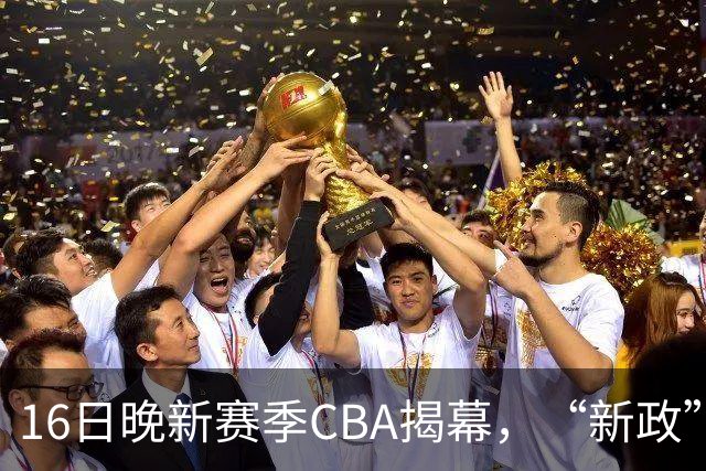 16日晚新赛季CBA揭幕，“新政”可否助推低谷中的中国篮球？