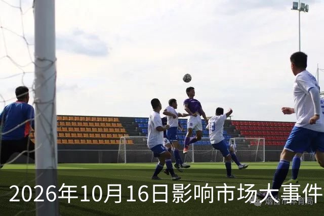 2026年10月16日影响市场大事件