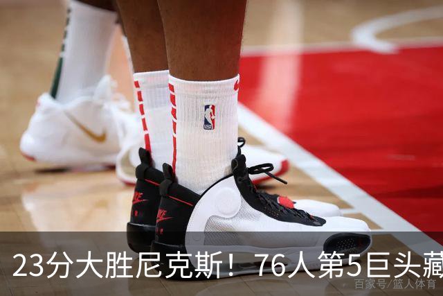 23分大胜尼克斯！76人第5巨头藏不住了，湖人低估了詹姆斯影响力