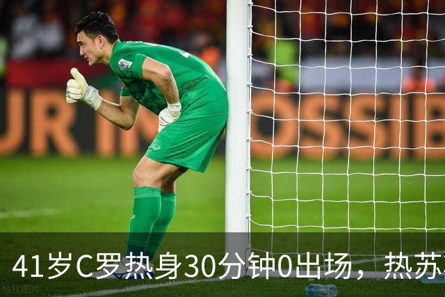41岁C罗热身30分钟0出场，热苏斯回应后离营？