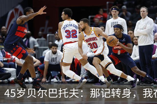 45岁贝尔巴托夫：那记转身，我在客厅练了无数遍