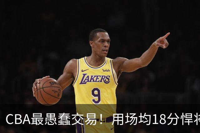 CBA最愚蠢交易！用场均18分悍将换来7分0.5板软蛋，如今后悔不已