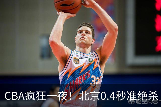 CBA疯狂一夜！北京0.4秒准绝杀 广东遭旧将反戈，辽宁广州齐赢11分