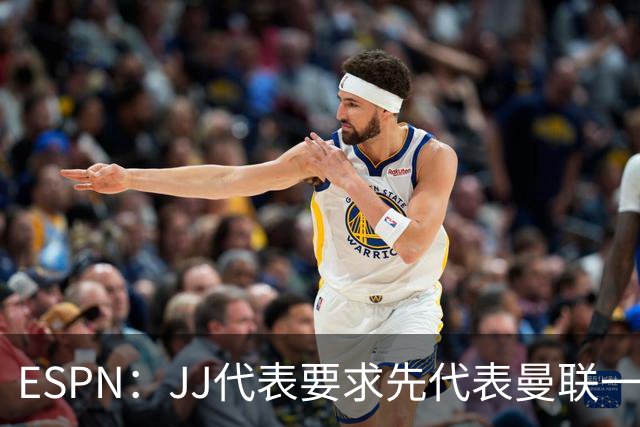 ESPN：JJ代表要求先代表曼联一队踢3场20分钟，再谈合同问题
