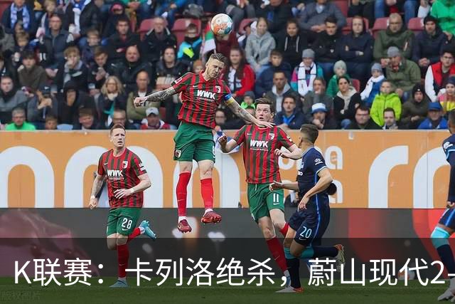 K联赛：卡列洛绝杀，蔚山现代2-1逆转富川FC