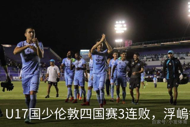 U17国少伦敦四国赛3连败，浮嵨敏在迷惑对手，估计他留有后手
