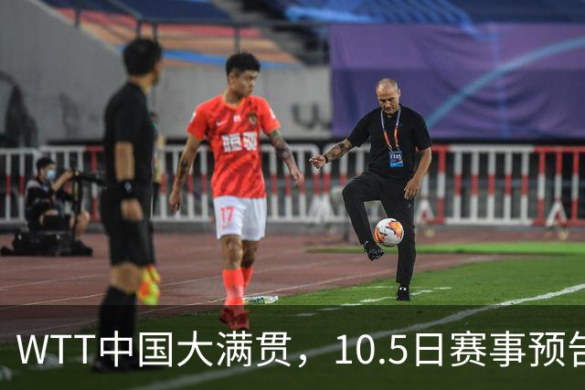 WTT中国大满贯，10.5日赛事预告，国乒多将登场，孙颖莎迎来首秀